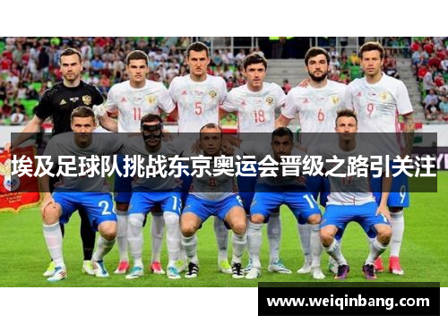 埃及足球队挑战东京奥运会晋级之路引关注