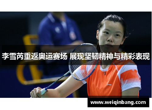 李雪芮重返奥运赛场 展现坚韧精神与精彩表现
