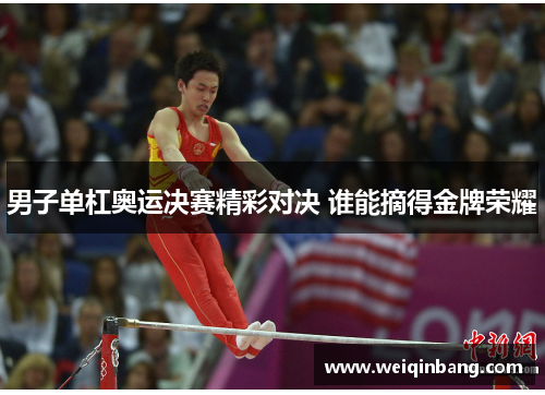 男子单杠奥运决赛精彩对决 谁能摘得金牌荣耀