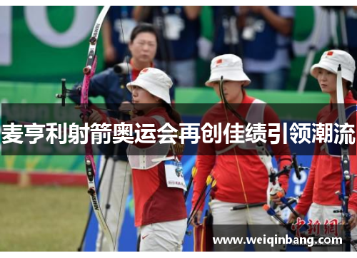 麦亨利射箭奥运会再创佳绩引领潮流 麦亨利射箭奥运会再创佳绩引领潮流